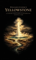 William Stanek's Yellowstone: A Literary Field Guide to Yellowstone National Park (American National Parks Library) 1666002038 Book Cover