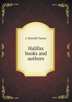 Halifax books and authors: a series of articles on the books written by natives and residents, ancient and modern, of the parish of Halifax ... of their authors and of the local printers 1177529564 Book Cover