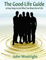 The Good-Life Guide: 10 Easy Steps to Get What You Want Out of Life 1544261799 Book Cover