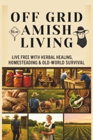 From Soil to Soul: Off-Grid Amish Living | Live Free with Herbal Healing, Homesteading & Old-World Survival: Living Of The Land Made Easy | Escape the ... grow your own food, and heal with nature B0FLF96GW3 Book Cover