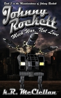 Johnny Rockett Mech War, Not Love: Book Three in the Misadventures of Johnny Rockett 1983013544 Book Cover