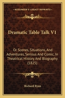 Dramatic Table Talk V1: Or Scenes, Situations, And Adventures, Serious And Comic, In Theatrical History And Biography 1104119455 Book Cover