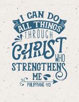 I Can Do All Things Through Christ Who Strengthens Me Philippians 4:13: (8.5 x 11 Lined) Blank Composition Notebook 1720299269 Book Cover