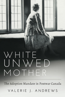 White Unwed Mother: The Adoption Mandate in Postwar Canada 1772581720 Book Cover