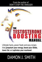 The Testosterone Boosting Manual: Lifestyle hacks, power foods and easy recipes that jumpstart your energy, boost your libido, lower fat and enhance your manhood. 1365141918 Book Cover