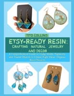ETSY-READY RESIN: CRAFTING NATURAL JEWELRY AND DECOR: A Comprehensive Guide to Using Molds, Pigments, and Found Objects to Create High-Value, Organic Resin Projects B0GH9L8S8C Book Cover