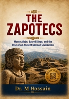 THE ZAPOTECS: Monte Alban, Sacred Kings, and the Rise of an Ancient Mexican Civilization B0HHQKCH9C Book Cover