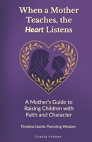 When a Mother Teaches, the Heart Listens: A Mother’s Guide to Raising Children with Faith and Character | Timeless Islamic Parenting Wisdom B0GGQQ14WK Book Cover