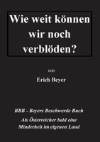 Wie weit können wir noch verblöden?: BBB - Beyer's Beschwerde Buch 3754334638 Book Cover