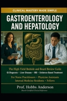 GASTROENTEROLOGY AND HEPATOLOGY: CLINICAL MASTERY MADE SIMPLE: The High-Yield Bedside and Board Review Guide for Nurse Practitioners, Physician ... Diagnosis, Liver Disease, IBD, and Evidence B0HCJWYRRG Book Cover