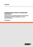 Familienbezogene Arbeit mit krebskranken PatientInnen: Implementierung eines Konzeptes der Familienarbeit in den pflegerischen Betreuungsprozess in einem Akutkrankenhaus 3640995260 Book Cover