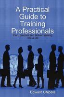 A Practical Guide to Training Professionals 0615184960 Book Cover