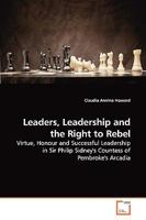 Leaders, Leadership and the Right to Rebel: Virtue, Honour and Successful Leadership in Sir Philip Sidney's Countess of Pembroke's Arcadia 3639053095 Book Cover