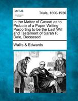 In the Matter of Caveat as to Probate of a Paper Writing Purporting to be the Last Will and Testament of Sarah P. Dale, Deceased 1275075215 Book Cover