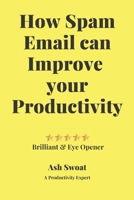 How Spam Email can improve your productivity: An Official guide to increase your Output 170049600X Book Cover