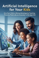 Artificial Intelligence for Your Kids: Give Your Child a Lifelong Advantage by Teaching Them to Think Like an Innovator in the Age of AI (FutureThink Books) B0FJS1GM3P Book Cover