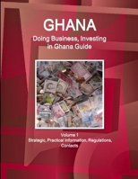 Ghana: Doing Business, Investing in Ghana Guide Volume 1 Strategic, Practical Information, Regulations, Contacts 1433010844 Book Cover