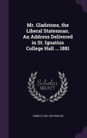 Mr. Gladstone, the Liberal Statesman. An Address Delivered in St. Ignatius College Hall ... 1881 1355149436 Book Cover