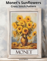 Monet’s Sunflowers Cross Stitch Pattern: A Large Print Monet-Inspired Art with Easy-to-Follow Charts B0FWKL1D65 Book Cover