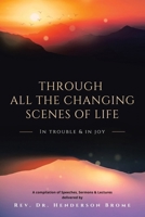 Through All The Changing Scenes of Life: In Trouble & In Joy: A Compilation of Speeches, Sermons & Lectures delivered by 1663259003 Book Cover