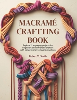 Macramé Crafting Book: Explore 21 Engaging Projects for Beginners and Advanced Crafters with Comprehensive Visual Instructions B0FMRBPMT8 Book Cover