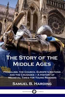 The Story of the Middle Ages: Feudalism, the Church, Europe's Nations and the Crusades - A History of Medieval Times for Young Readers 1789872464 Book Cover