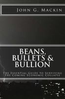 Beans, Bullets & Bullion: The Essential Guide to Surviving the Coming Economic Collapse 1492704938 Book Cover