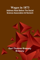 Wages in 1873: Address read before the Social Science Association at Norwich 9362998246 Book Cover