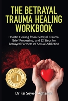 The Betrayal Trauma Healing Workbook: Holistic Healing from Betrayal Trauma, Grief Processing, and 12 Steps for Betrayed Partners of Sexual Addiction 0645772712 Book Cover