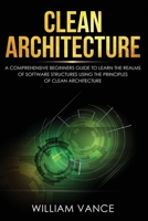 Clean Architecture: A Comprehensive Beginners Guide to Learn the Realms of Software Structures Using the Principles of Clean Architecture 1913597040 Book Cover
