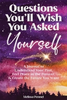 Questions You'll Wish You Asked Yourself: A Journal to Understand Your Past, Feel Peace in the Present, & Create the Future You Want 1956446230 Book Cover