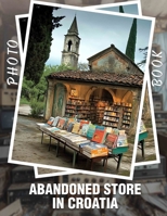 Abandoned Store in Croatia Photo Book: Explore 40 Captivating Images Of Forgotten Retail Spaces In Croatia's Enigmatic Landscapes B0DQ47QNWP Book Cover