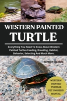 WESTERN PAINTED TURTLE: Everything You Need To Know About Western Painted Turtles Feeding, Breeding, Habitat, Behavior, Selecting And Much More. B0F4PGQ3PH Book Cover