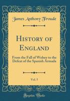 History of England from the Fall of Wolsey to the Defeat of the Spanish Armada, Volume 5 1345100132 Book Cover