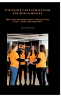 Die Kunst der Facilitation für Scrum Master: Effektive Moderationstechniken für agile Teams und Meetings (German Edition) 3384483251 Book Cover
