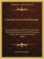 Concord Lectures On Philosophy: Comprising Outlines Of All The Lectures At The Concord Summer School Of Philosophy In 1882, With An Historical Sketch 143681166X Book Cover