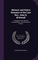 Memoir and Select Remains of the Late Rev. John R. M'dowall: The Martyr of the Seventh Commandment, in the Nineteenth Century 1357275277 Book Cover