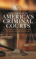The Crisis in America's Criminal Courts: Improving Criminal Justice Outcomes by Transforming Decision-Making 1538142163 Book Cover