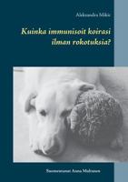 Kuinka Immunisoit Koirasi Ilman Rokotuksia? (Finnish Edition) 9528004660 Book Cover