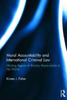 Moral Accountability and International Criminal Law: Holding Agents of Atrocity Accountable to the World 0415859700 Book Cover