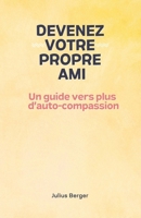 Devenez votre propre ami - Un guide vers plus d'auto-compassion: Pleine conscience, exercices et petits pas pour ton quotidien (French Edition) B0DTTM6LJQ Book Cover