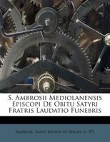 S. Ambrosii Mediolanensis Episcopi de Obitu Satyri Fratris Laudatio-Funebris: Denuo Edidit Adnotavit Praefatus Est (Classic Reprint) 1246893355 Book Cover