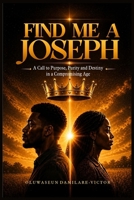 Find Me A Joseph: A Call To Purpose, Purity And Destiny In A Compromising Age 978627122X Book Cover