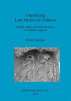 Unearthing Late Medieval Children: Health, status and burial practice in Southern England 1407312472 Book Cover