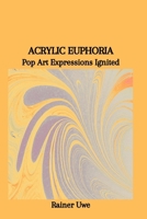 ACRYLIC EUPHORIA: Pop Art Expressions Ignited B0CVTQJ1TC Book Cover