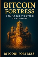 Bitcoin Fortress: A Simple Guide to Bitcoin for Beginners B0FF4N3DTL Book Cover