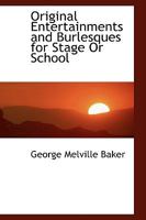 Original Entertainments And Burlesques: For Stage Or School 1104360160 Book Cover