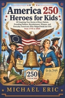 America 250 Heroes for Kids: 20 Inspiring True Stories of Brave Patriots, Founding Fathers, Revolutionary Women, and Everyday Americans Who Helped Build the USA from 1776 to 2026 1105225585 Book Cover