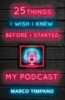 25 Things I Wish I Knew Before I Started My Podcast B08C47SVC8 Book Cover