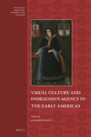 Visual Culture and Indigenous Agency in the Early Americas 9004467459 Book Cover